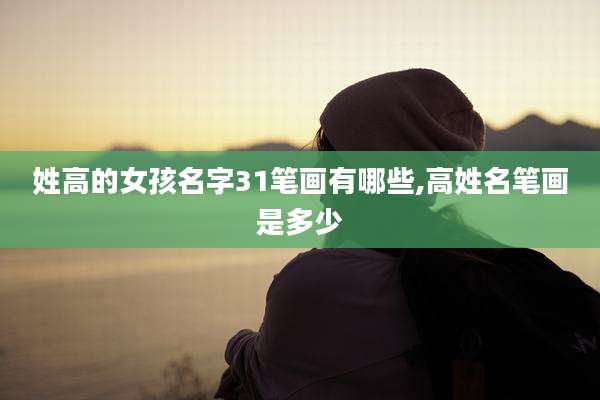 姓高的女孩名字31笔画有哪些,高姓名笔画是多少