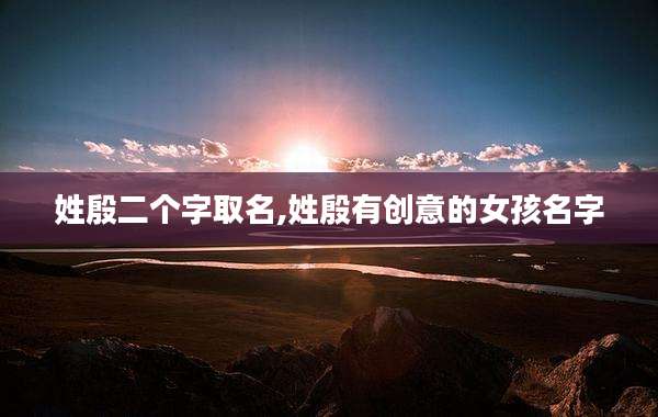 姓殷二个字取名,姓殷有创意的女孩名字