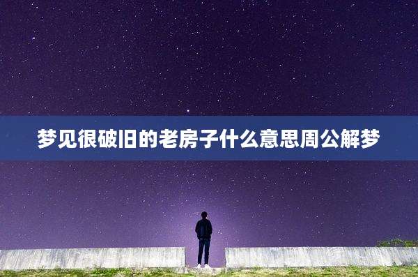 梦见很破旧的老房子什么意思周公解梦