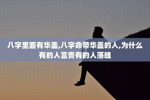 八字里面有华盖,八字命带华盖的人,为什么有的人富贵有的人落魄