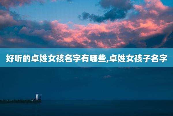 好听的卓姓女孩名字有哪些,卓姓女孩子名字