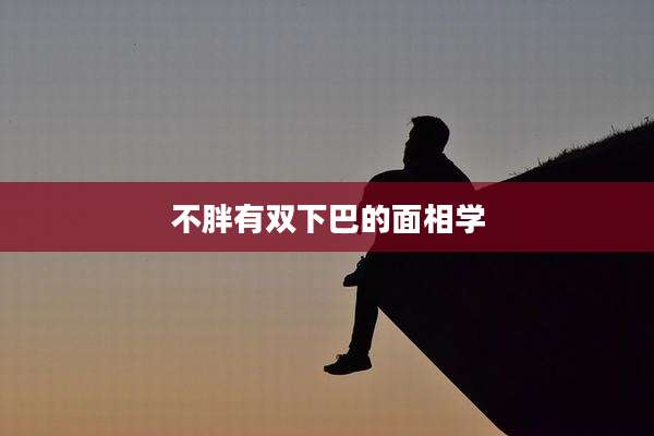 不胖有双下巴的面相学