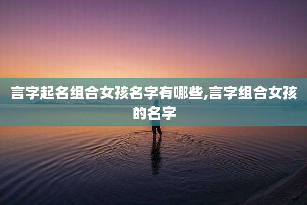 言字起名组合女孩名字有哪些,言字组合女孩的名字