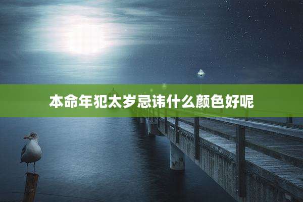 本命年犯太岁忌讳什么颜色好呢
