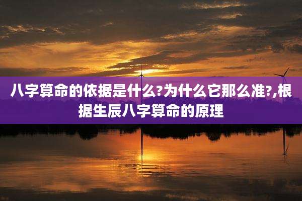 八字算命的依据是什么?为什么它那么准?,根据生辰八字算命的原理