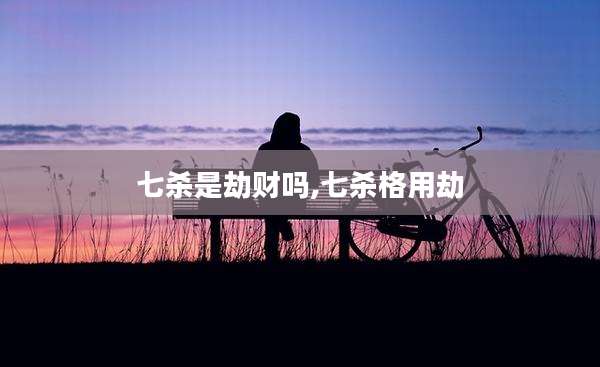 七杀是劫财吗,七杀格用劫