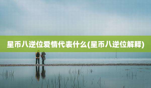 星币八逆位爱情代表什么(星币八逆位解释)