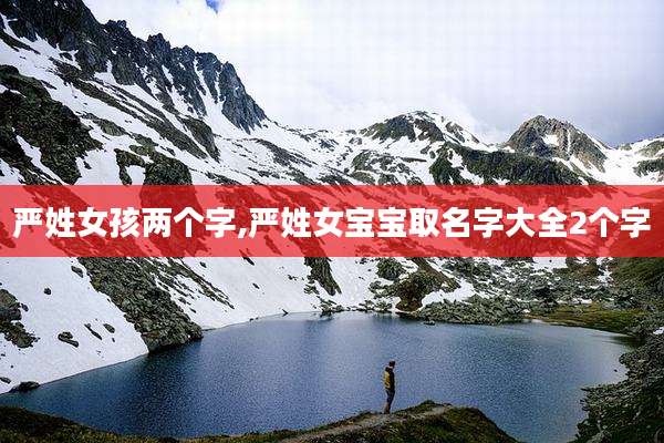 严姓女孩两个字,严姓女宝宝取名字大全2个字