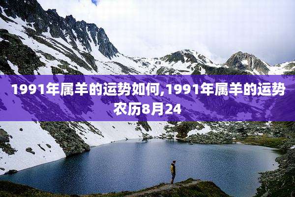 1991年属羊的运势如何,1991年属羊的运势农历8月24