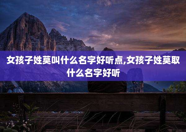 女孩子姓莫叫什么名字好听点,女孩子姓莫取什么名字好听