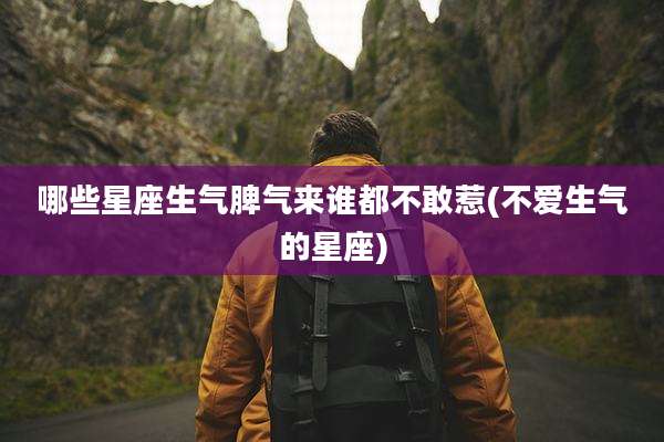 哪些星座生气脾气来谁都不敢惹(不爱生气的星座)
