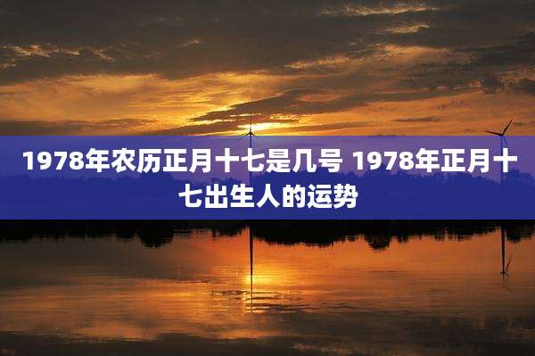 1978年农历正月十七是几号 1978年正月十七出生人的运势