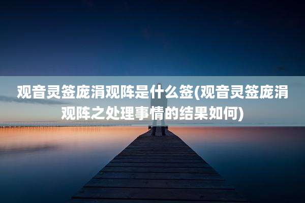 观音灵签庞涓观阵是什么签(观音灵签庞涓观阵之处理事情的结果如何)