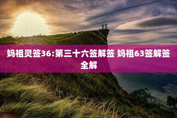 妈祖灵签36:第三十六签解签 妈祖63签解签全解
