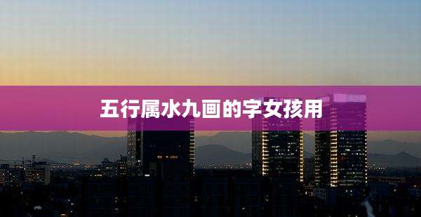 五行属水九画的字女孩用