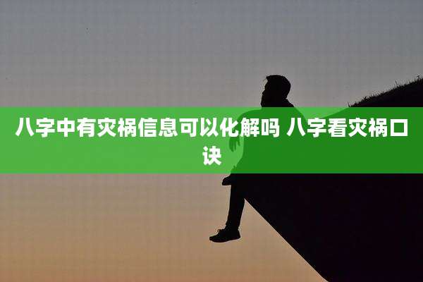 八字中有灾祸信息可以化解吗 八字看灾祸口诀