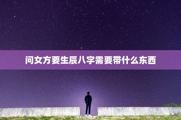问女方要生辰八字需要带什么东西