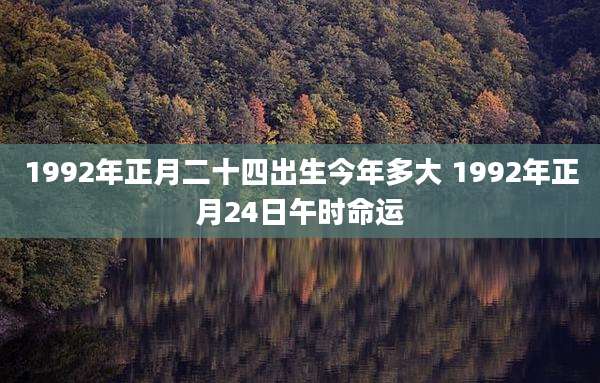 1992年正月二十四出生今年多大 1992年正月24日午时命运