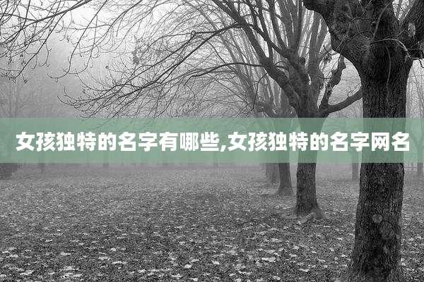 女孩独特的名字有哪些,女孩独特的名字网名