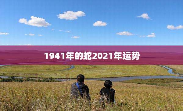 1941年的蛇2021年运势