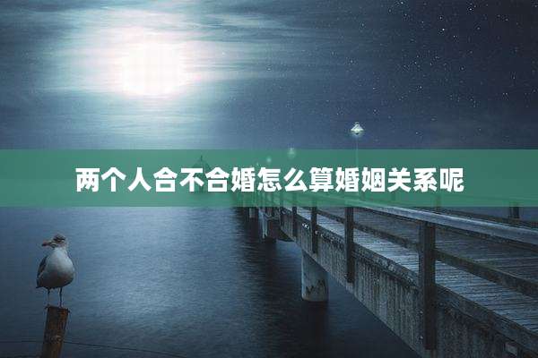 两个人合不合婚怎么算婚姻关系呢