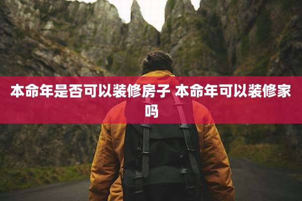 本命年是否可以装修房子 本命年可以装修家吗