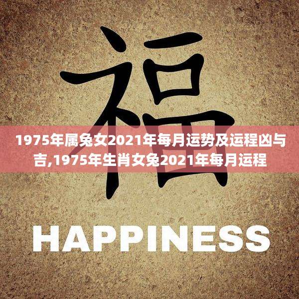 1975年属兔女2021年每月运势及运程凶与吉,1975年生肖女兔2021年每月运程