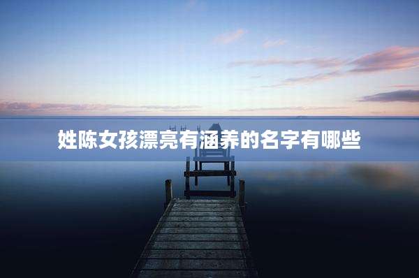 姓陈女孩漂亮有涵养的名字有哪些