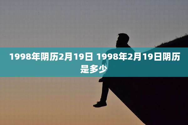 1998年阴历2月19日 1998年2月19日阴历是多少