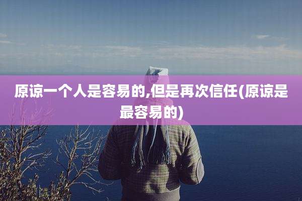 原谅一个人是容易的,但是再次信任(原谅是最容易的)