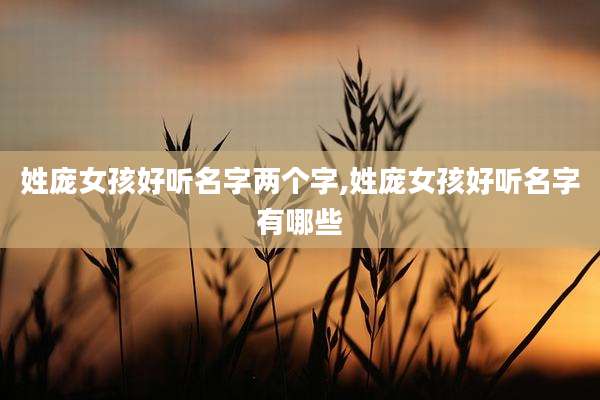 姓庞女孩好听名字两个字,姓庞女孩好听名字有哪些