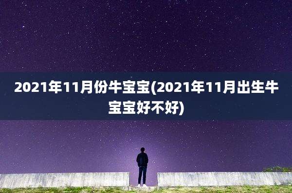 2021年11月份牛宝宝(2021年11月出生牛宝宝好不好)