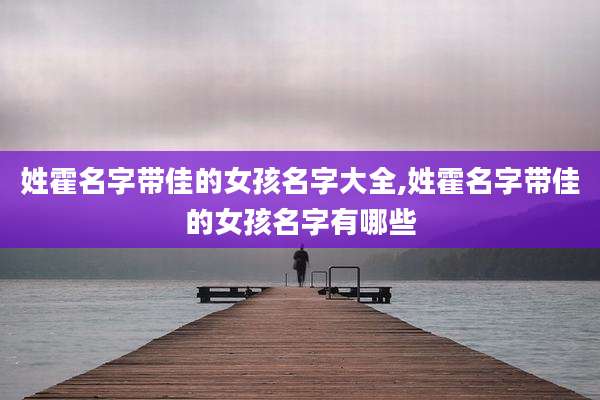 姓霍名字带佳的女孩名字大全,姓霍名字带佳的女孩名字有哪些