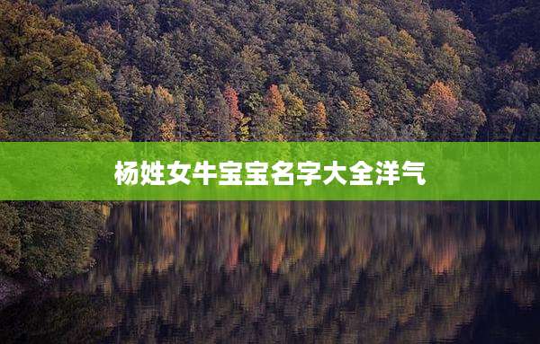 杨姓女牛宝宝名字大全洋气