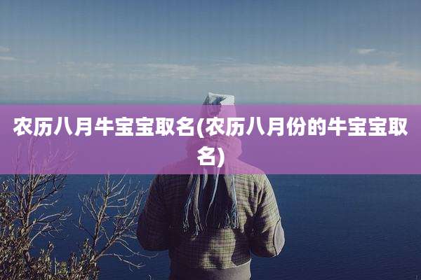 农历八月牛宝宝取名(农历八月份的牛宝宝取名)