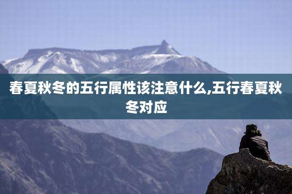 春夏秋冬的五行属性该注意什么,五行春夏秋冬对应