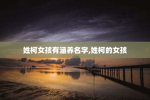姓柯女孩有涵养名字,姓柯的女孩