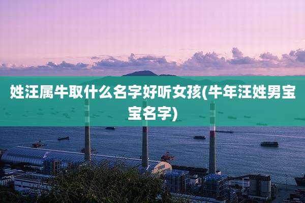 姓汪属牛取什么名字好听女孩(牛年汪姓男宝宝名字)