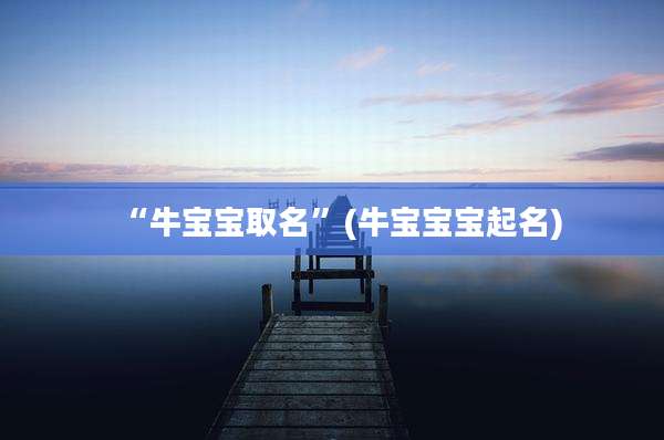 “牛宝宝取名”(牛宝宝宝起名)