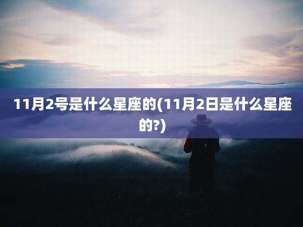 11月2号是什么星座的(11月2日是什么星座的?)