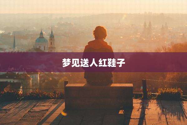 梦见送人红鞋子