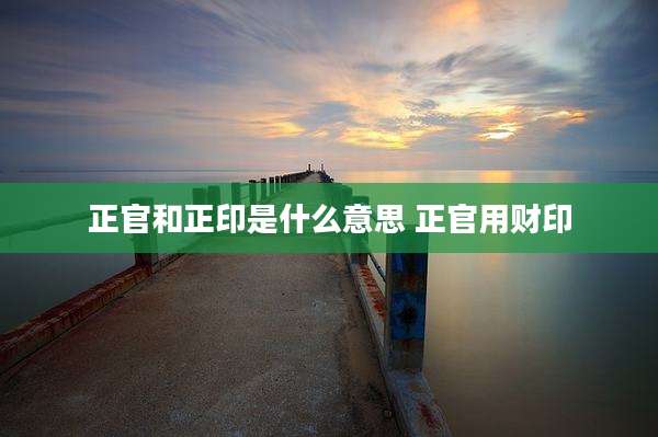 正官和正印是什么意思 正官用财印