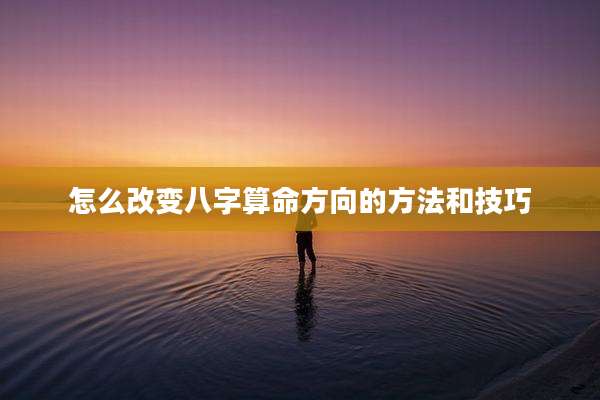 怎么改变八字算命方向的方法和技巧