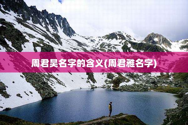 周君昊名字的含义(周君雅名字)