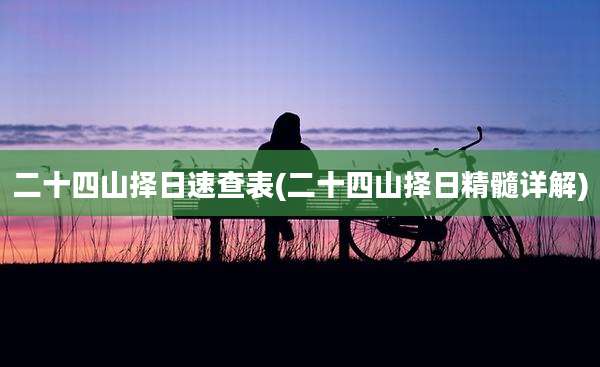 二十四山择日速查表(二十四山择日精髓详解)