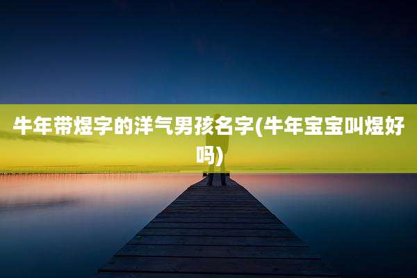 牛年带煜字的洋气男孩名字(牛年宝宝叫煜好吗)