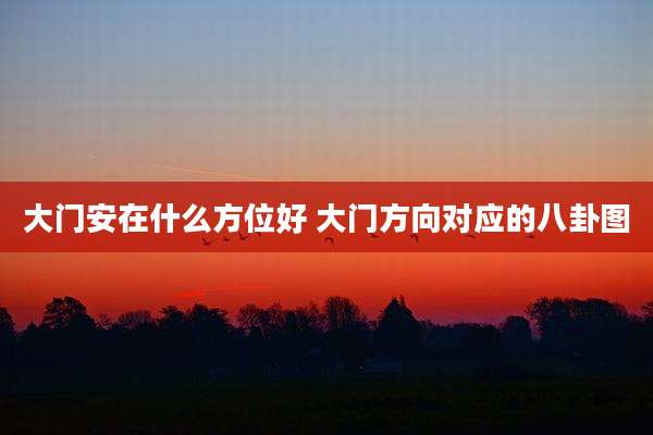 大门安在什么方位好 大门方向对应的八卦图