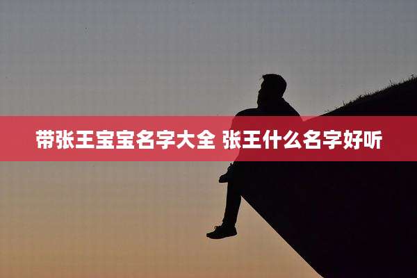 带张王宝宝名字大全 张王什么名字好听