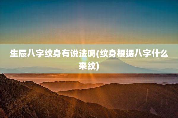 生辰八字纹身有说法吗(纹身根据八字什么来纹)