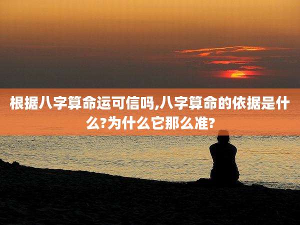 根据八字算命运可信吗,八字算命的依据是什么?为什么它那么准?
